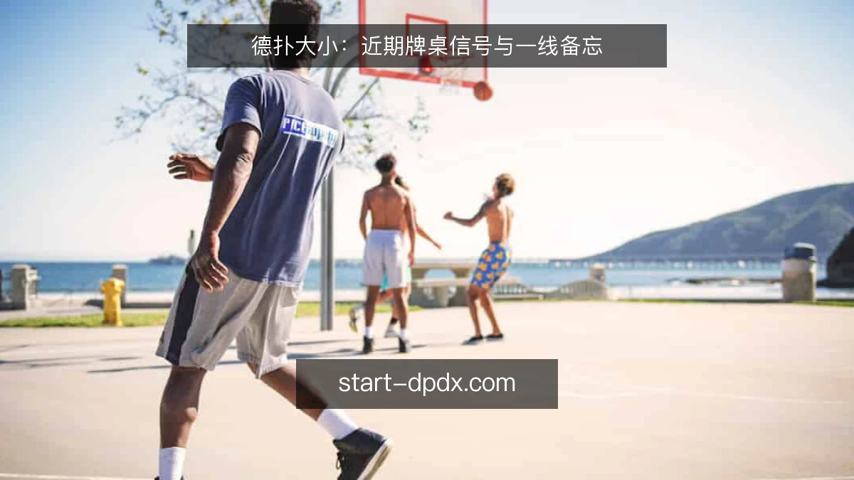 德扑大小：近期牌桌信号与一线备忘