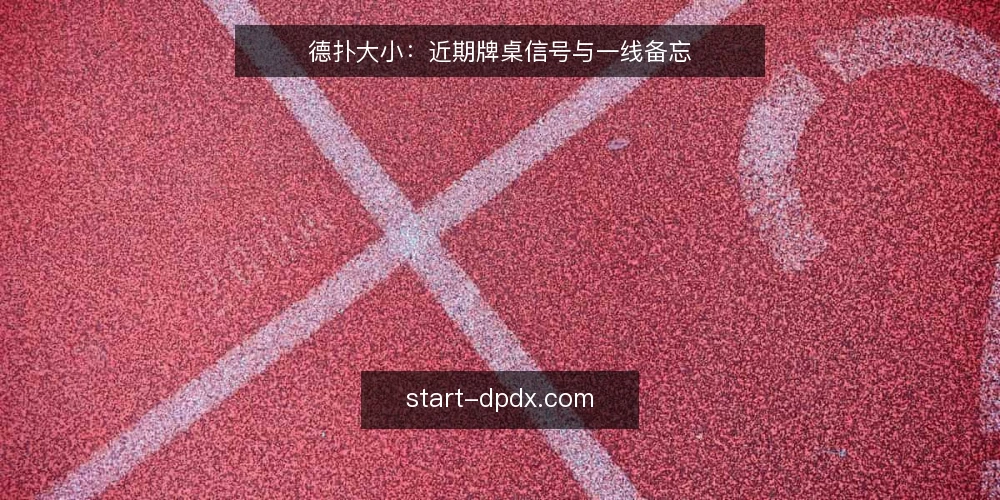 德扑大小:近期牌桌信号与一线备忘 — 近期牌桌信号:关注这些变化 配图