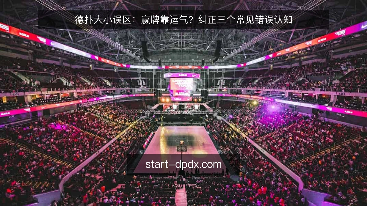 德扑大小误区：赢牌靠运气？纠正三个常见错误认知
