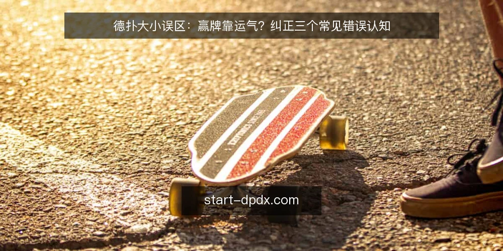 德扑大小误区:赢牌靠运气?纠正三个常见错误认知 — 信号观察:识别你对德扑大小的认知偏差 配图