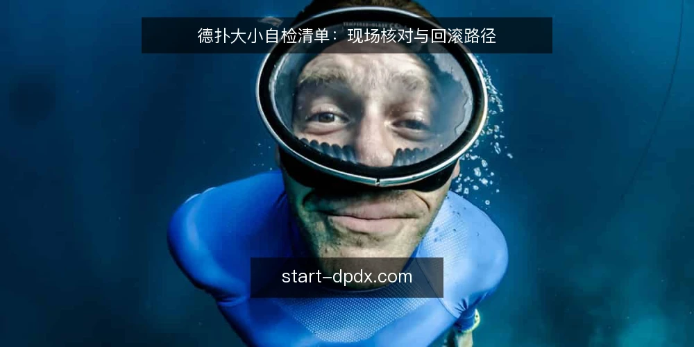德扑大小自检清单:现场核对与回滚路径 — 现场信号:哪些细节值得盯 配图