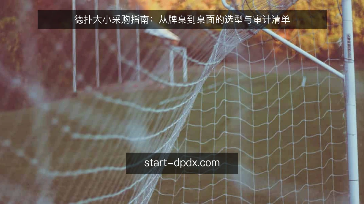 德扑大小采购指南：从牌桌到桌面的选型与审计清单