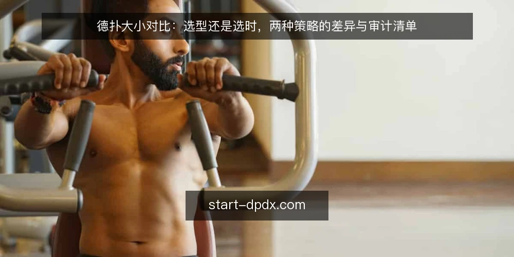 德扑大小对比:选型还是选时,两种策略的差异与审计清单 — 为什么现在要审计你的德扑大小策略 配图
