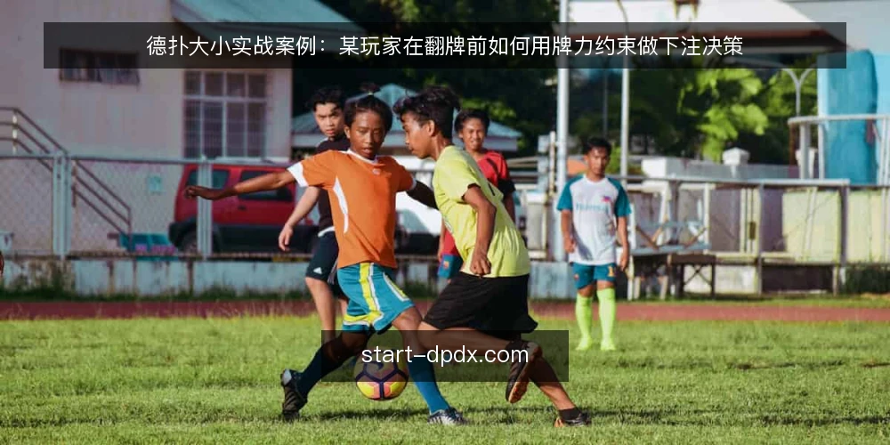 德扑大小实战案例:某玩家在翻牌前如何用牌力约束做下注决策 — 场景与初始约束 配图