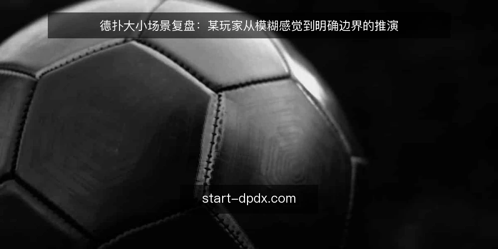 德扑大小场景复盘:某玩家从模糊感觉到明确边界的推演 — 场景设定:某玩家面对德扑大小判断的起点 配图