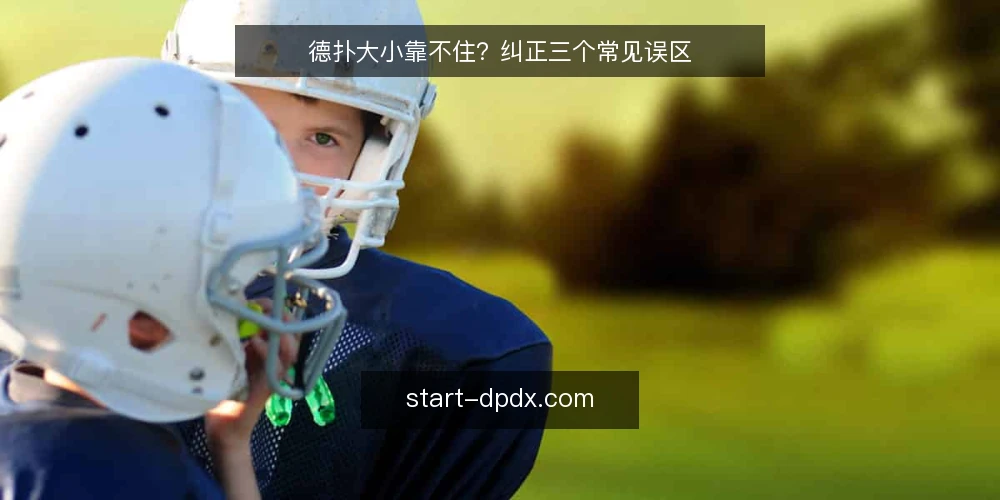 德扑大小靠不住?纠正三个常见误区 — 德扑大小到底指什么 配图