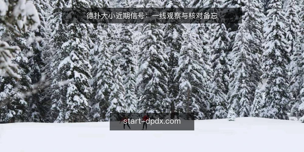 德扑大小近期信号:一线观察与核对备忘 — 近期要盯的信号 配图
