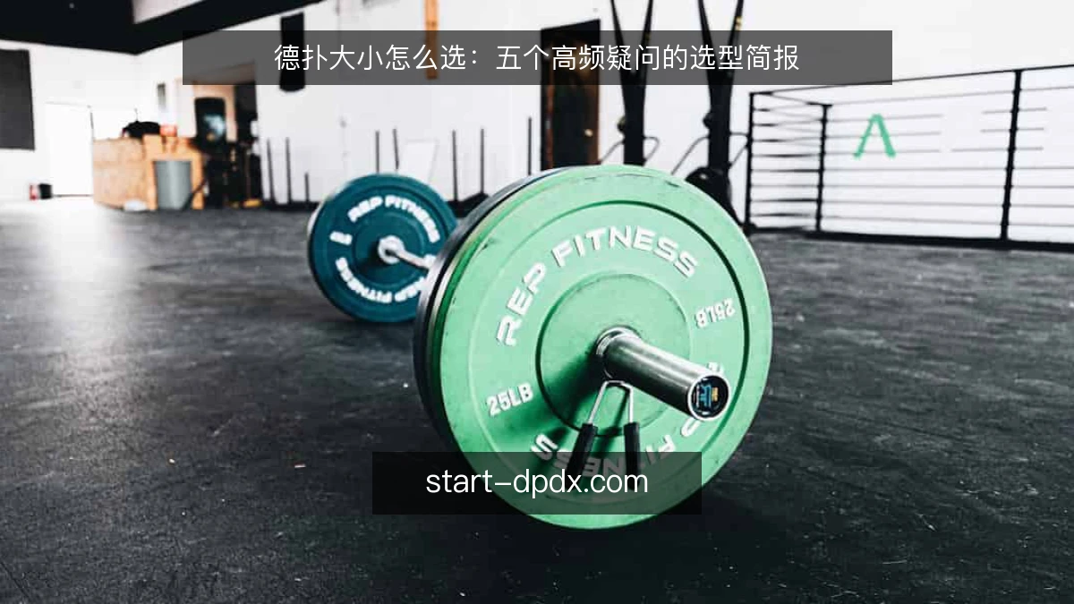 德扑大小怎么选:五个高频疑问的选型简报